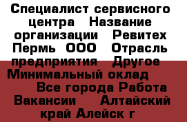 Специалист сервисного центра › Название организации ­ Ревитех-Пермь, ООО › Отрасль предприятия ­ Другое › Минимальный оклад ­ 30 000 - Все города Работа » Вакансии   . Алтайский край,Алейск г.